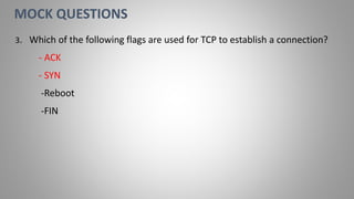 3. Which of the following flags are used for TCP to establish a connection?
- ACK
- SYN
-Reboot
-FIN
MOCK QUESTIONS
 