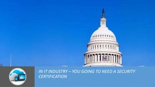 IN IT INDUSTRY – YOU GOING TO NEED A SECURITY
CERTIFICATION
 