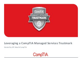 Leveraging a CompTIA Managed Services Trustmark 
Hosted by GFI Max & CompTIA 
 