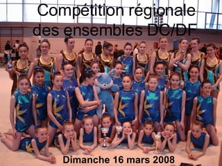 Compétition régionale des ensembles DC/DF   Dimanche 16 mars 2008 