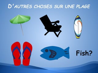 D'AUTRES CHOSES SUR UNE PLAGE

Fish?

 