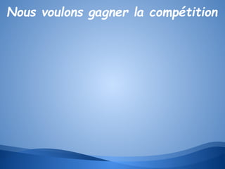 Nous voulons gagner la compétition

 