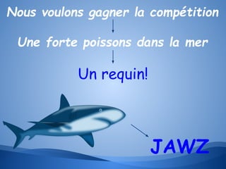 Nous voulons gagner la compétition
Une forte poissons dans la mer

Un requin!

JAWZ

 