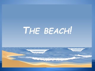 THE

BEACH!

 