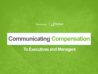 bamboohr.com payscale.com
Communicating Compensation to Executives and Managers
4 ways to
communicate compensation
that drive strategic outcomes.
Communicating Compensation
ToExecutives and Managers
 