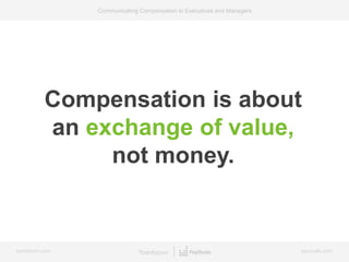 bamboohr.com payscale.com
Communicating Compensation to Executives and Managers
Compensation is about
an exchange of value...