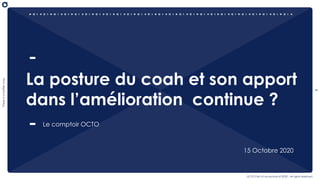 1
Thereisabetterway
OCTO Part of Accenture © 2020 - All rights reserved
La posture du coah et son apport
dans l’amélioration continue ?
Le comptoir OCTO
15 Octobre 2020
 