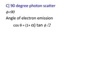 <ul><li>C] 90 degree photon scatter </li></ul><ul><li> </li></ul><ul><li>Angle of electron emission  </li></ul><ul><l...