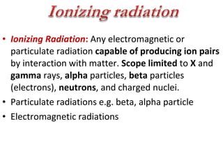 <ul><li>Ionizing Radiation :   Any electromagnetic or particulate radiation  capable of producing ion pairs  by interactio...