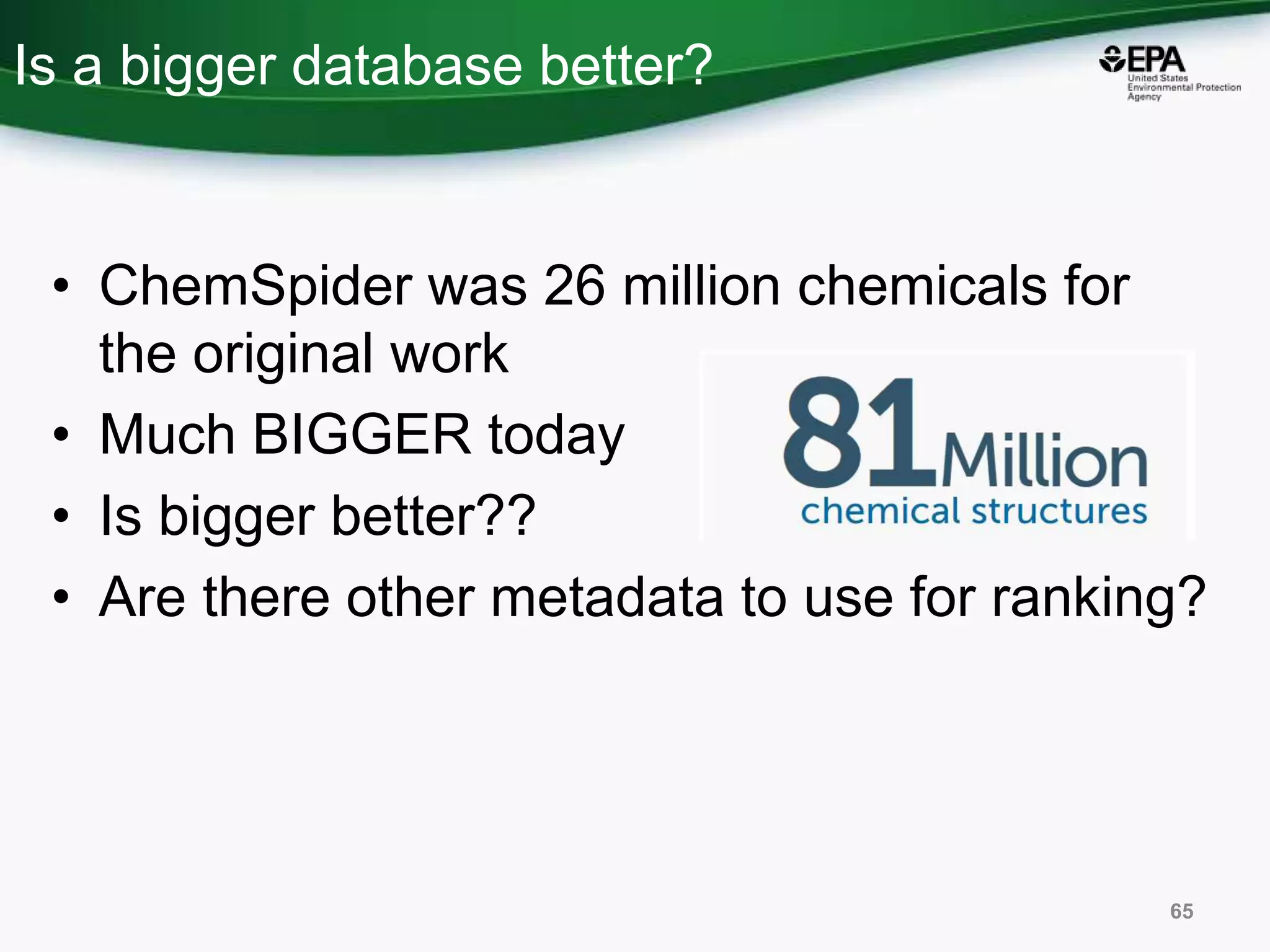 Is a bigger database better?
65
• ChemSpider was 26 million chemicals for
the original work
• Much BIGGER today
• Is bigger better??
• Are there other metadata to use for ranking?
 
