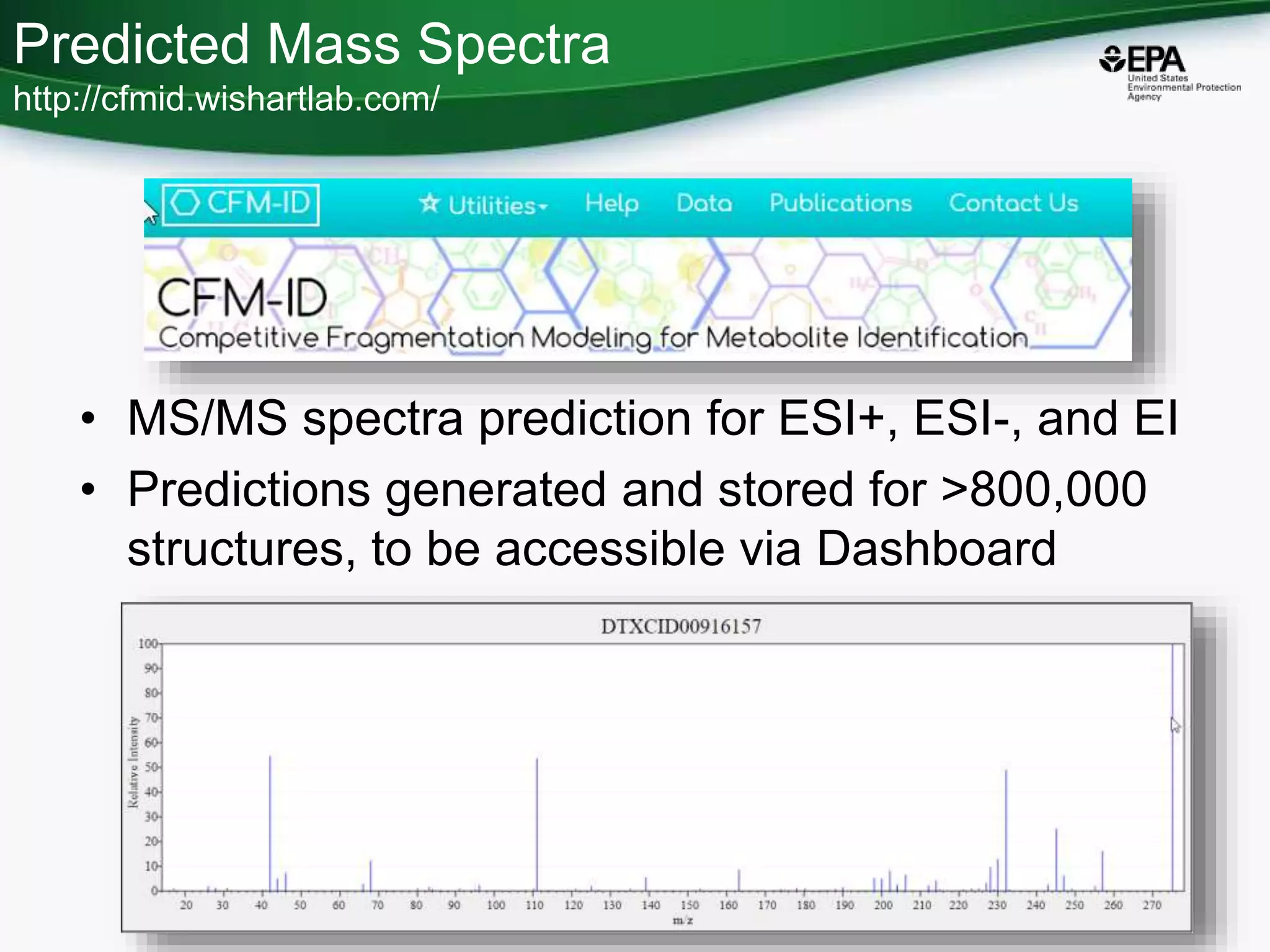 Predicted Mass Spectra
http://cfmid.wishartlab.com/
• MS/MS spectra prediction for ESI+, ESI-, and EI
• Predictions generated and stored for >800,000
structures, to be accessible via Dashboard
85
 