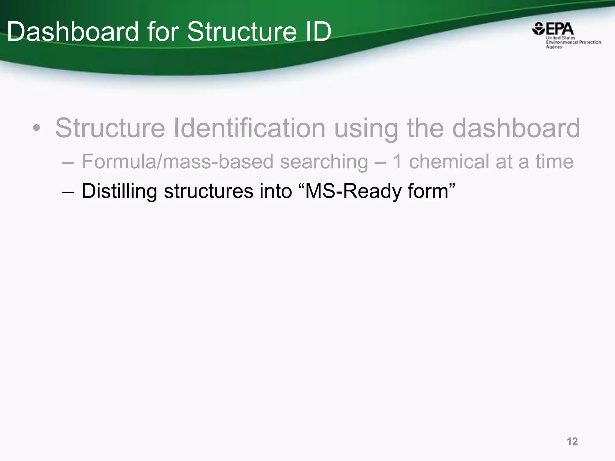 Dashboard for Structure ID
• Structure Identification using the dashboard
– Formula/mass-based searching – 1 chemical at a time
– Distilling structures into “MS-Ready form”
12
 