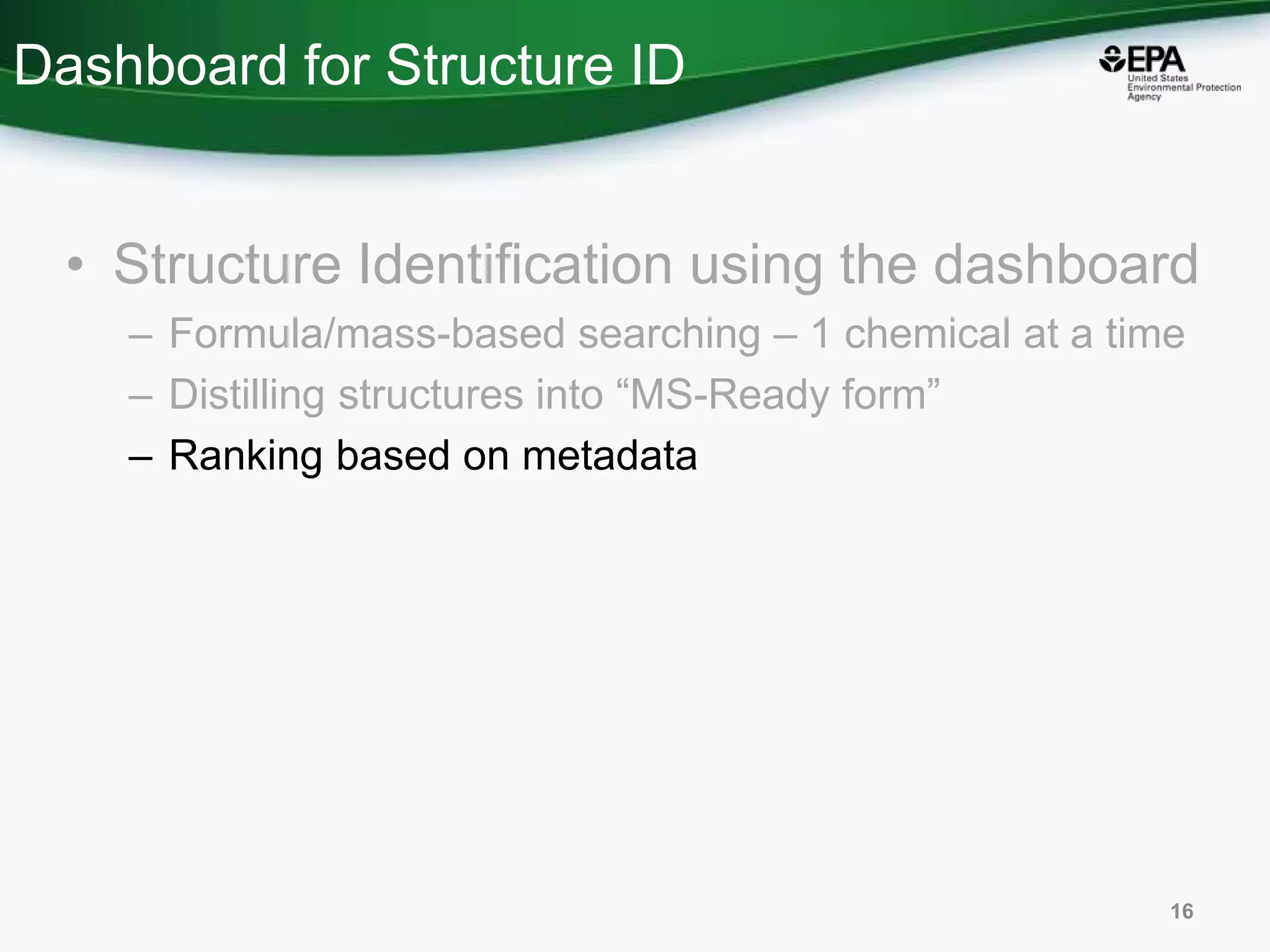 Dashboard for Structure ID
• Structure Identification using the dashboard
– Formula/mass-based searching – 1 chemical at a time
– Distilling structures into “MS-Ready form”
– Ranking based on metadata
16
 
