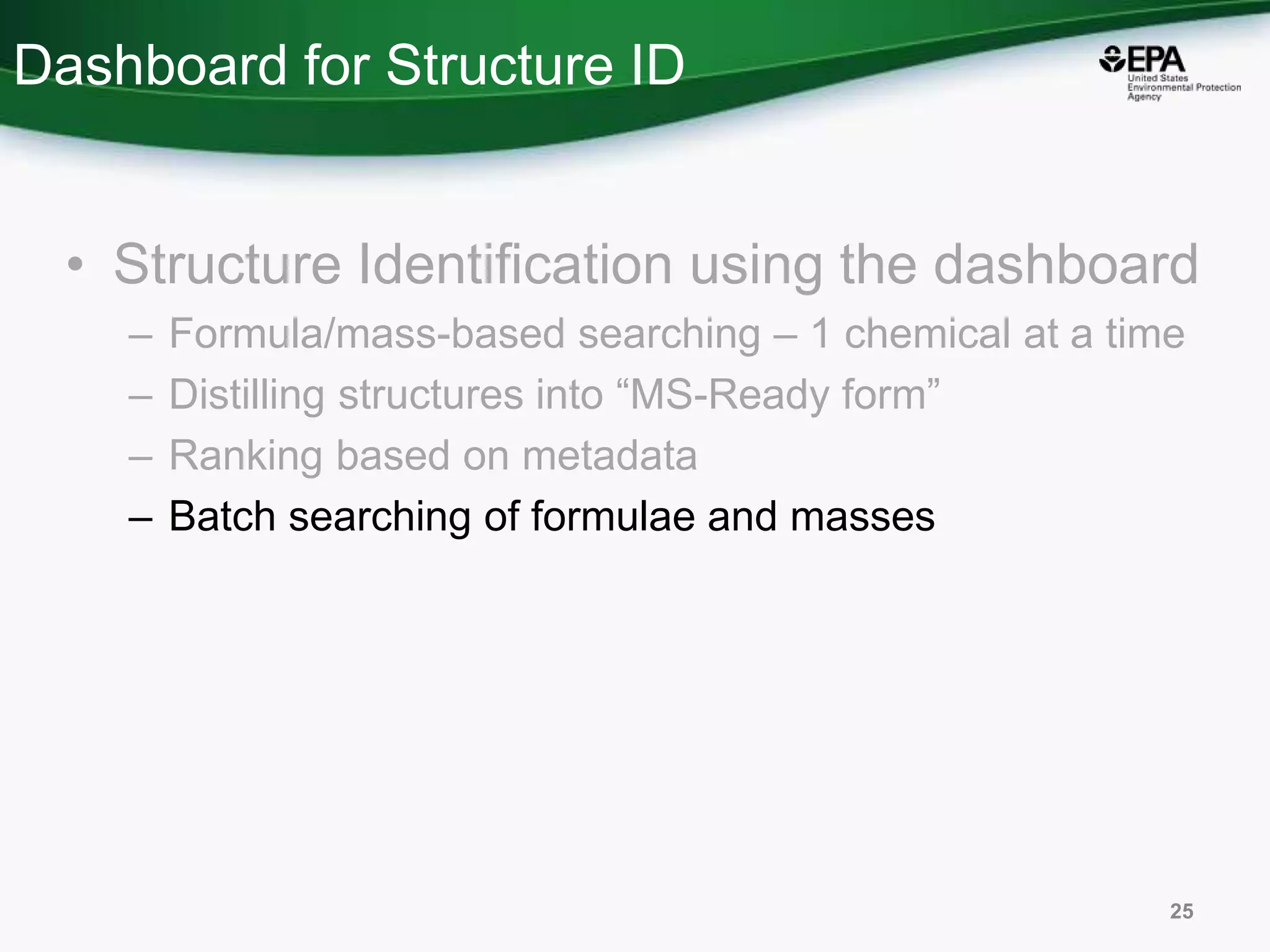 Dashboard for Structure ID
• Structure Identification using the dashboard
– Formula/mass-based searching – 1 chemical at a time
– Distilling structures into “MS-Ready form”
– Ranking based on metadata
– Batch searching of formulae and masses
25
 