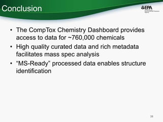 Conclusion
• The CompTox Chemistry Dashboard provides
access to data for ~760,000 chemicals
• High quality curated data an...