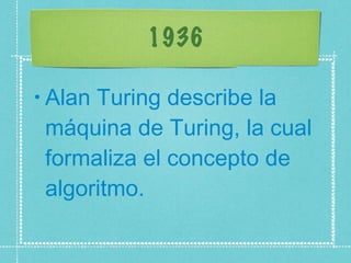 1936 Alan Turing describe la máquina de Turing, la cual formaliza el concepto de algoritmo.  