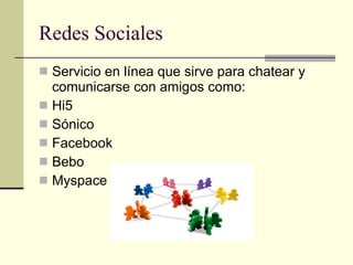 Redes Sociales Servicio en línea que sirve para chatear y comunicarse con amigos como: Hi5 Sónico Facebook Bebo Myspace 