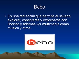 Bebo Es una red social que permite al usuario explorar, conectarse y expresarse con libertad y además ver multimedia como música y otros. 