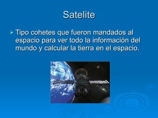 Satelite Tipo cohetes que fueron mandados al espacio para ver todo la información del mundo y calcular la tierra en el espacio. 