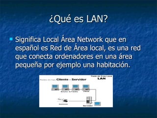 ¿Qué es LAN? Significa Local Área Network que en español es Red de Área local, es una red que conecta ordenadores en una área pequeña por ejemplo una habitación. 