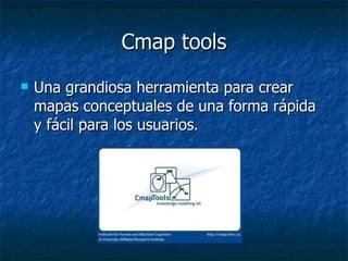 Cmap tools Una grandiosa herramienta para crear mapas conceptuales de una forma rápida y fácil para los usuarios. 
