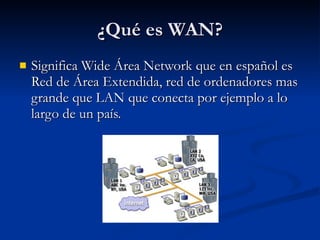 ¿Qué es WAN? Significa Wide Área Network que en español es Red de Área Extendida, red de ordenadores mas grande que LAN que conecta por ejemplo a lo largo de un país. 