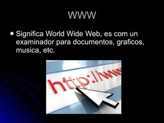 WWW Significa World Wide Web, es com un examinador para documentos, graficos, musica, etc. 