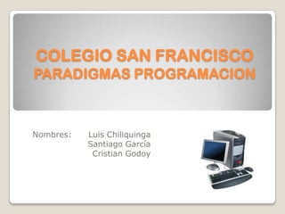 COLEGIO SAN FRANCISCOPARADIGMAS PROGRAMACION Nombres: 	Luis Chiliquinga                       Santiago García                       Cristian Godoy  