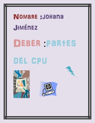 Nombre :johana
Jiménez

Deber :partes
del cpu
 