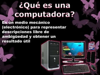 Es un medio mecánico
(electrónico) para representar
descripciones libre de
ambigüedad y obtener un
resultado útil
 