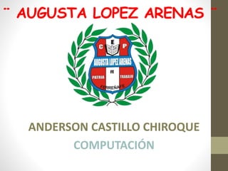 ¨ AUGUSTA LOPEZ ARENAS ¨
ANDERSON CASTILLO CHIROQUE
COMPUTACIÓN
 