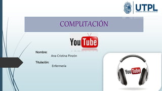 COMPUTACIÓN
Nombre:
Ana Cristina Pinzón
Titulación:
Enfermería
 