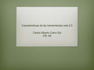 Caracteristicas de las herramientas web 2.0
Carlos Alberto Calvo Sol
2ºB #5
 