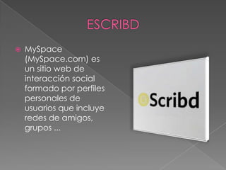 ESCRIBDMySpace (MySpace.com) es un sitio web de interacción social formado por perfiles personales de usuarios que incluye redes de amigos, grupos ...