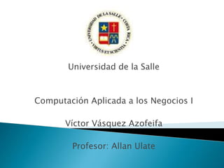 Universidad de la Salle
Computación Aplicada a los Negocios I
Víctor Vásquez Azofeifa
Profesor: Allan Ulate
 