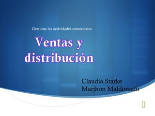 
Gestiona las actividades comerciales.
Claudia Starke
Marjhon Maldonado
 