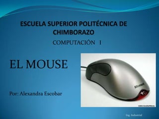 COMPUTACIÓN I



EL MOUSE

Por: Alexandra Escobar


                                  Ing. Industrial
 