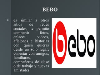 BEBO es similar a otros sitios de redes sociales, te permite compartir fotos, enlaces, vídeos, aficiones e historias con quien quieras desde un solo lugar, conectar con amigos, familiares, compañeros de clase o de trabajo y nuevas amistades 