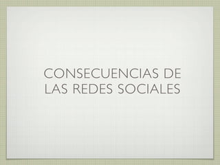 CONSECUENCIAS DE
LAS REDES SOCIALES
 