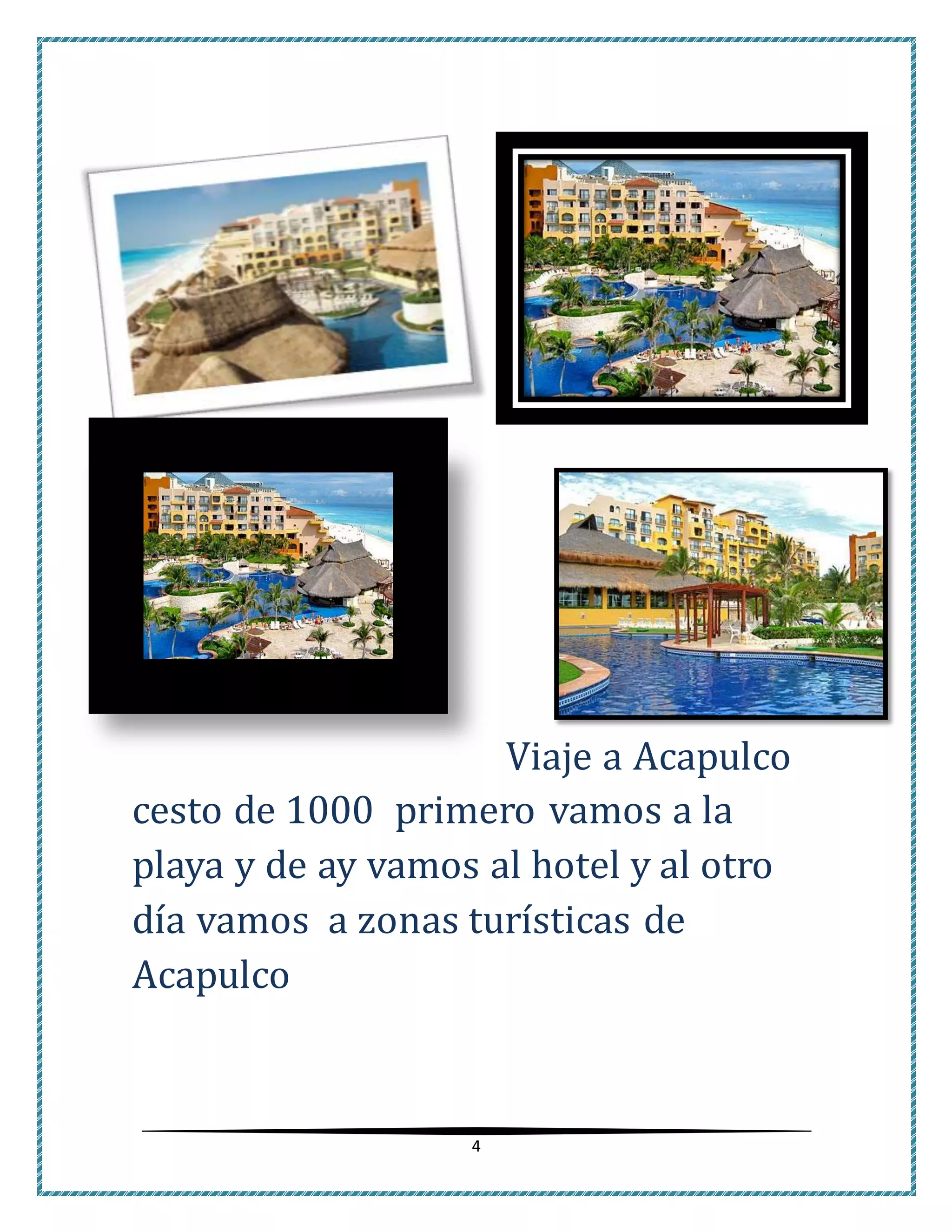 4
Viaje a Acapulco
cesto de 1000 primero vamos a la
playa y de ay vamos al hotel y al otro
día vamos a zonas turísticas de
Acapulco