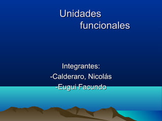 UnidadesUnidades
funcionalesfuncionales
Integrantes:Integrantes:
-Calderaro, Nicolás-Calderaro, Nicolás
-Eugui Facundo-Eugui Facundo
 