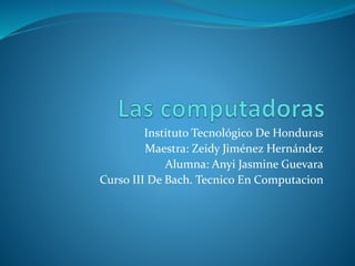 Instituto Tecnológico De Honduras
Maestra: Zeidy Jiménez Hernández
Alumna: Anyi Jasmine Guevara
Curso III De Bach. Tecnico En Computacion
 