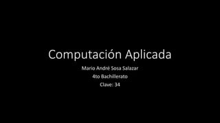 Computación Aplicada
Mario André Sosa Salazar
4to Bachillerato
Clave: 34
 
