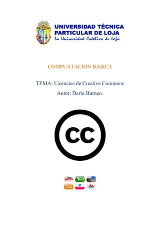 COMPUATACION BASICA


TEMA: Licencias de Creative Commons
        Autor: Dario Burneo.
 
