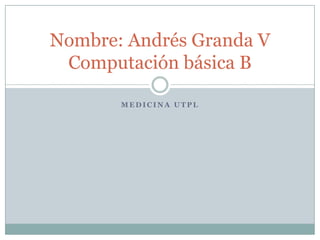 Medicina UTPL Nombre: Andrés Granda VComputación básica B 