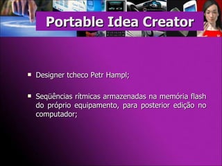 Designer tcheco Petr Hampl; Seqüências rítmicas armazenadas na memória flash do próprio equipamento, para posterior edição no computador; Portable Idea Creator 