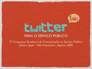PARA O SERVIÇO PÚBLICO
9º Congresso Brasileiro de Comunicação no Serviço Público
       Juliano Spyer - Talk Interactive - Agosto 2009
 