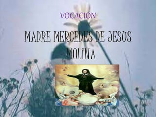 VOCACIÓN
MADRE MERCEDES DE JESUS
MOLINA
 