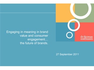 Engaging in meaning in brand value and consumer engagement… the future of brands. 27 September 2011 