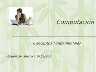 Computación
Conceptos Fundamentales
Grupo 30: Buccicardi Sandra
 